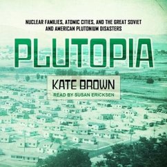 Plutopia: Nuclear Families, Atomic Cities, and the Great Soviet and American Plutonium Disasters - Brown, Kate