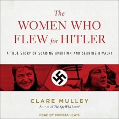 The Women Who Flew for Hitler: A True Story of Soaring Ambition and Searing Rivalry - Mulley, Clare