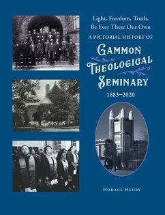 Light, Freedom, Truth, Be Ever These Our Own: A Pictorial History of Gammon Theological Seminary, 1883-2020 - Henry, Horace