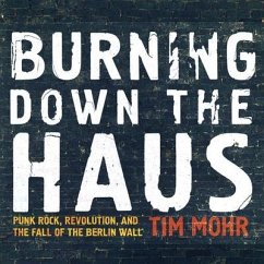 Burning Down the Haus: Punk Rock, Revolution, and the Fall of the Berlin Wall - Mohr, Tim