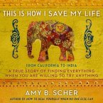 This Is How I Save My Life Lib/E: From California to India, a True Story of Finding Everything When You Are Willing to Try Anything