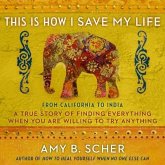 This Is How I Save My Life Lib/E: From California to India, a True Story of Finding Everything When You Are Willing to Try Anything