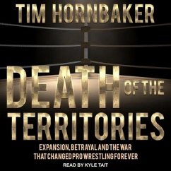 Death of the Territories Lib/E: Expansion, Betrayal and the War That Changed Pro Wrestling Forever - Hornbaker, Tim