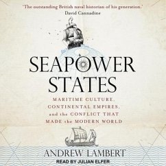 Seapower States: Maritime Culture, Continental Empires, and the Conflict That Made the Modern World - Lambert, Andrew