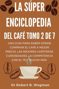 La Súper Enciclopedia Del Café Tomo 2 De 7: Una guía para saber dónde comprar el café a mejor precio, las mejores cafeteras, curiosidades, la competencia con el té y mucho más (Todo sobre el café, #2) (eBook, ePUB) - Wegman, Robert B.