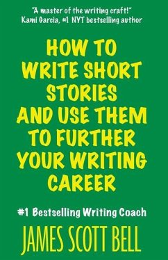 How to Write Short Stories And Use Them to Further Your Writing Career - Bell, James Scott