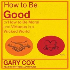 How to Be Good Lib/E: Or How to Be Moral and Virtuous in a Wicked World - Cox, Gary