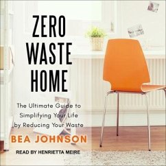 Zero Waste Home Lib/E: The Ultimate Guide to Simplifying Your Life by Reducing Your Waste - Johnson, Bea