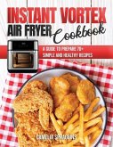 Instant Vortex Air Fryer Cookbook: A Guide to Prepare 70+ Simple and Healthy Recipes