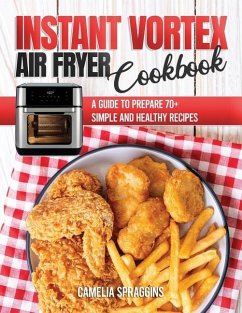 Instant Vortex Air Fryer Cookbook: A Guide to Prepare 70+ Simple and Healthy Recipes - Spraggins, Camelia