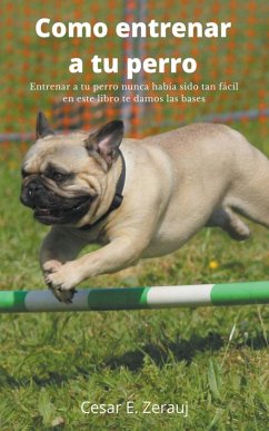 Como entrenar a tu perro Entrenar a tu perro nunca había sido tan fácil en este libro te damos las bases - Juarez, Gustavo Espinosa; Zerauj, Cesar E.