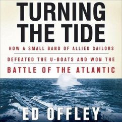 Turning the Tide Lib/E: How a Small Band of Allied Sailors Defeated the U-Boats and Won the Battle of the Atlantic - Offley, Ed