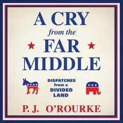 A Cry from the Far Middle: Dispatches from a Divided Land - O'Rourke, P. J.