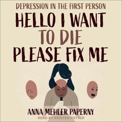 Hello I Want to Die Please Fix Me: Depression in the First Person - Paperny, Anna Mehler