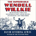 The Improbable Wendell Willkie Lib/E: The Businessman Who Saved the Republican Party and His Country, and Conceived a New World Order