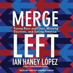 Merge Left: Fusing Race and Class, Winning Elections, and Saving America - López, Ian Haney