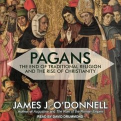 Pagans Lib/E: The End of Traditional Religion and the Rise of Christianity - O'Donnell, James J.
