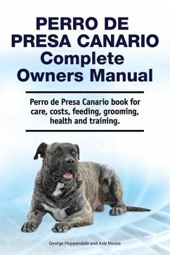 Perro de Presa Canario Complete Owners Manual. Perro de Presa Canario book for care, costs, feeding, grooming, health and training. - Moore, Asia; Hoppendale, George