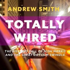 Totally Wired: The Rise and Fall of Josh Harris and the Great Dotcom Swindle - Smith, Andrew