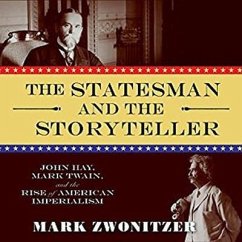 The Statesman and the Storyteller: John Hay, Mark Twain, and the Rise of American Imperialism - Zwonitzer, Mark