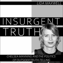 Insurgent Truth: Chelsea Manning and the Politics of Outsider Truth Telling - Maxwell, Lida