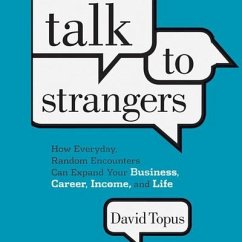 Talk to Strangers: How Everyday, Random Encounters Can Expand Your Business, Career, Income, and Life - Topus, David