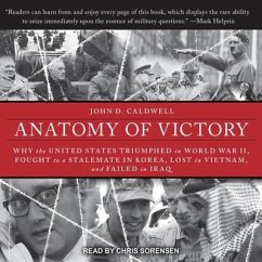 Anatomy of Victory Lib/E: Why the United States Triumphed in World War II, Fought to a Stalemate in Korea, Lost in Vietnam, and Failed in Iraq - Caldwell, John D.