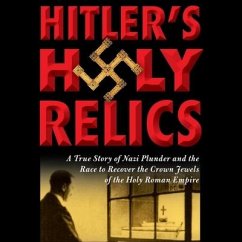 Hitler's Holy Relics: A True Story of Nazi Plunder and the Race to Recover the Crown Jewels of the Holy Roman Empire - Kirkpatrick, Sidney D.