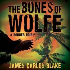 The Bones of Wolfe Lib/E: A Border Noir - Carlos Blake, James