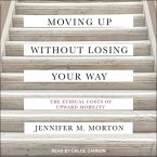 Moving Up Without Losing Your Way Lib/E: The Ethical Costs of Upward Mobility