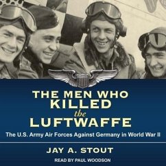The Men Who Killed the Luftwaffe Lib/E: The U.S. Army Air Forces Against Germany in World War II - Stout, Jay A.