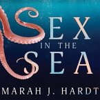 Sex in the Sea Lib/E: Our Intimate Connection with Kinky Crustaceans, Sex-Changing Fish, Romantic Lobsters and Other Salty Erotica of the De