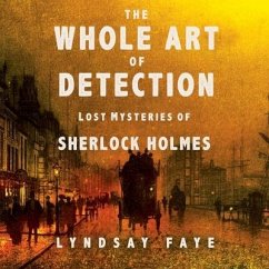 The Whole Art of Detection: Lost Mysteries of Sherlock Holmes - Faye, Lyndsay; Faye, Lindsay