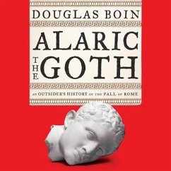 Alaric the Goth Lib/E: An Outsider's History of the Fall of Rome - Boin, Douglas
