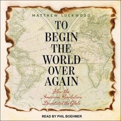 To Begin the World Over Again Lib/E: How the American Revolution Devastated the Globe - Lockwood, Matthew
