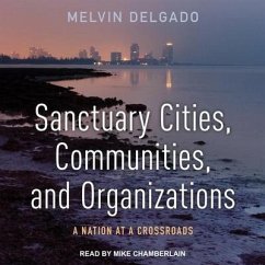 Sanctuary Cities, Communities, and Organizations: A Nation at a Crossroads - Delgado, Melvin