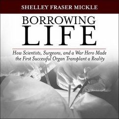Borrowing Life: How Scientists, Surgeons, and a War Hero Made the First Successful Organ Transplant a Reality - Mickle, Shelley Fraser