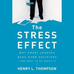 The Stress Effect: Why Smart Leaders Make Dumb Decisions--And What to Do about It - Thompson, Henry L.