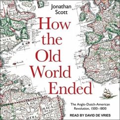 How the Old World Ended: The Anglo-Dutch-American Revolution 1500-1800 - Scott, Jonathan