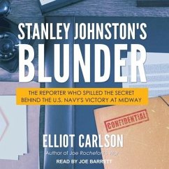 Stanley Johnston's Blunder: The Reporter Who Spilled the Secret Behind the U.S. Navy's Victory at Midway - Carlson, Elliot