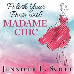 Polish Your Poise with Madame Chic Lib/E: Lessons in Everyday Elegance - Scott, Jennifer L.