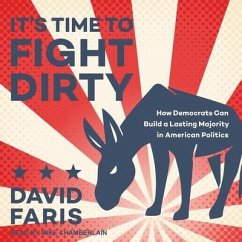 It's Time to Fight Dirty: How Democrats Can Build a Lasting Majority in American Politics - Faris, David