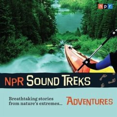 NPR Sound Treks: Adventures: Breathtaking Stories from Nature's Extremes - Npr