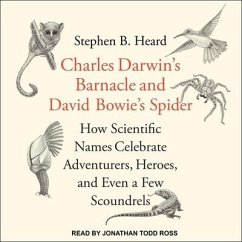 Charles Darwin's Barnacle and David Bowie's Spider: How Scientific Names Celebrate Adventurers, Heroes, and Even a Few Scoundrels - Heard, Stephen B.