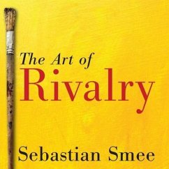 The Art of Rivalry Lib/E: Four Friendships, Betrayals, and Breakthroughs in Modern Art - Smee, Sebastian