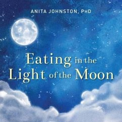 Eating in the Light of the Moon: How Women Can Transform Their Relationship with Food Through Myths, Metaphors, and Storytelling - Johnston, Anita A.