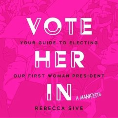 Vote Her in Lib/E: Your Guide to Electing Our First Woman President - Sive, Rebecca