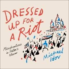 Dressed Up for a Riot: Misadventures in Putin's Moscow - Idov, Michael