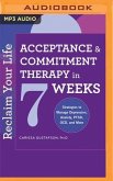 Reclaim Your Life: Acceptance & Commitment Therapy in 7 Weeks: Strategies to Manage Depression, Anxiety, Ptsd, Ocd, and More