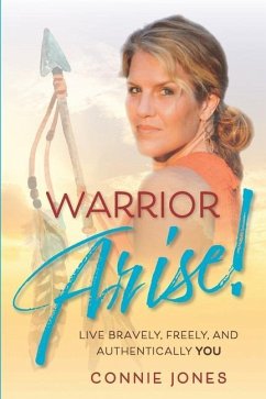 Warrior Arise!: Live Bravely, Freely, and Authentically YOU - Jones, Connie